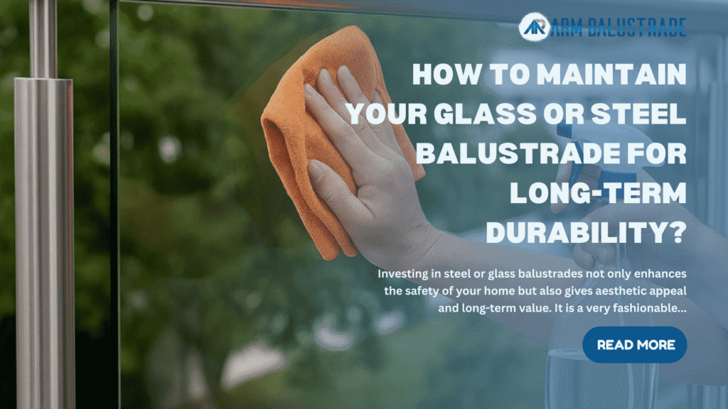 How to Maintain Your Glass or Steel Balustrade for Long-Term Durability?