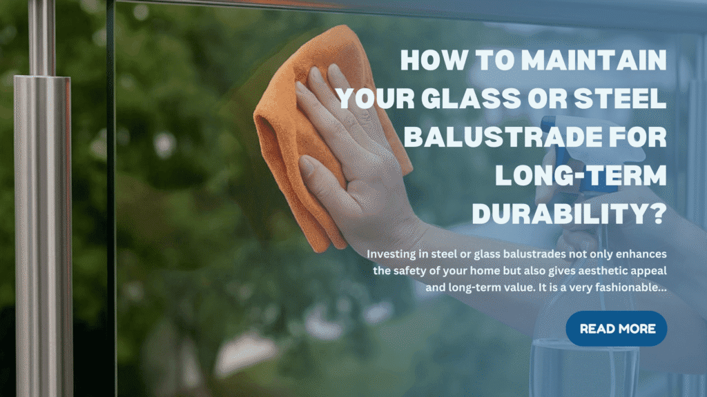 How to Maintain Your Glass or Steel Balustrade for Long-Term Durability
